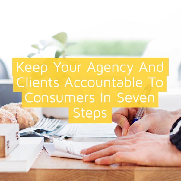 Keep your agency and clients accountable to consumers in seven steps